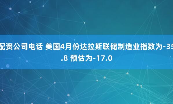 配资公司电话 美国4月份达拉斯联储制造业指数为-35.8 预估为-17.0