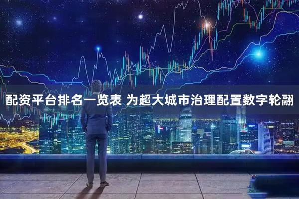 配资平台排名一览表 为超大城市治理配置数字轮翮