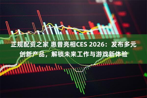 正规配资之家 惠普亮相CES 2026：发布多元创新产品，解锁未来工作与游戏新体验